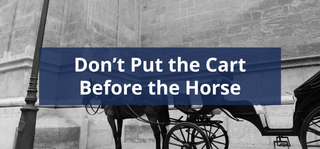 Business Lessons Learned: Don't Put the Cart Before the Horse