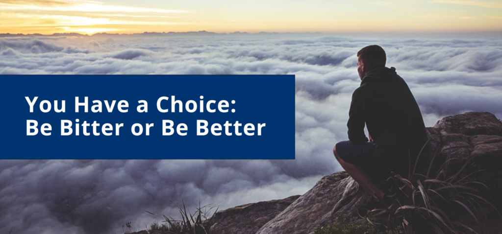 You Have a Choice: Be Bitter or Be Better