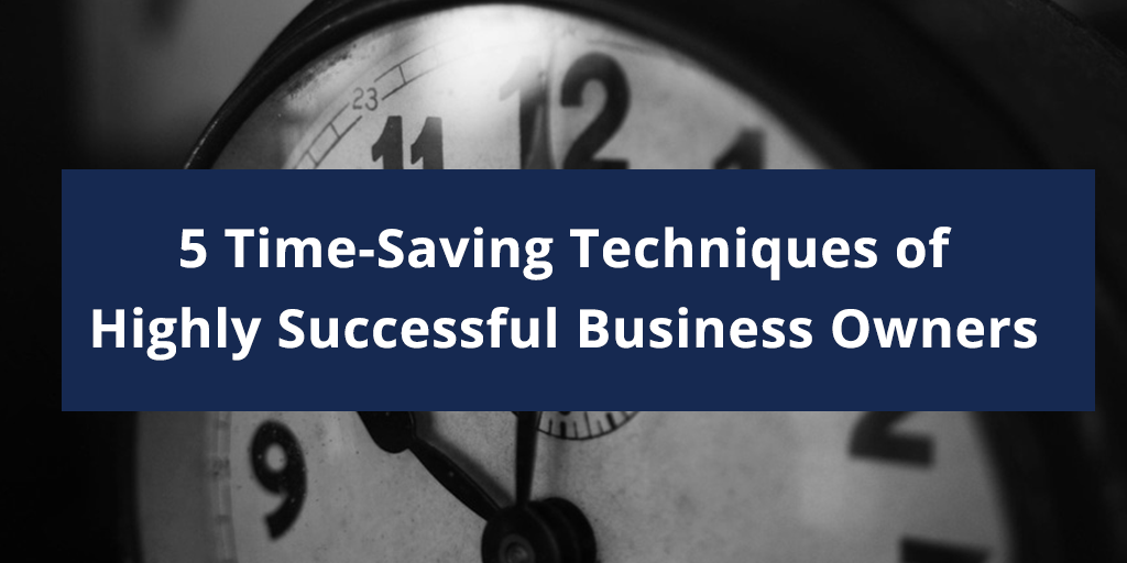 5 Time-Saving Techniques of Highly Successful Business Owners
