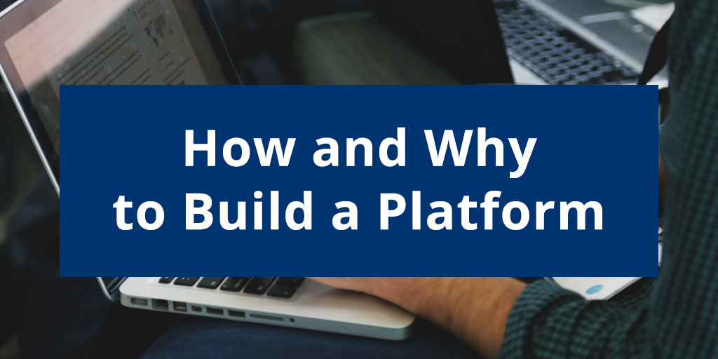 Why You Should Build a Digital Platform and How You Can Build It