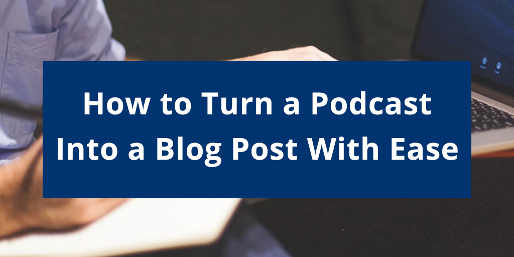 How to Turn a Podcast Into a Blog Post With Ease